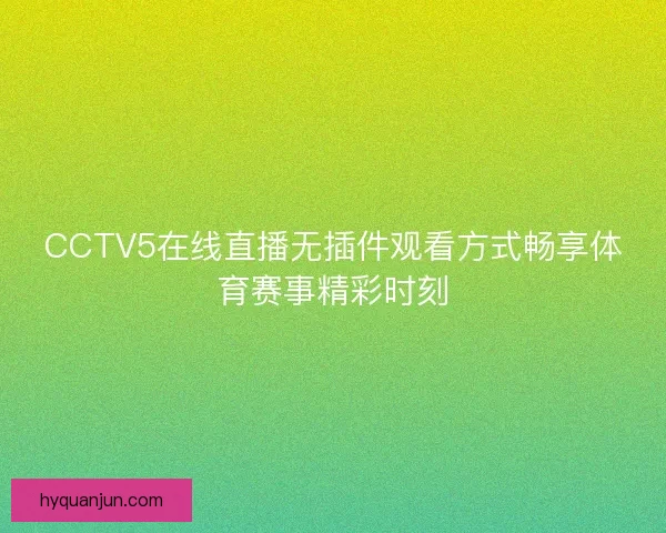 CCTV5在线直播无插件观看方式畅享体育赛事精彩时刻