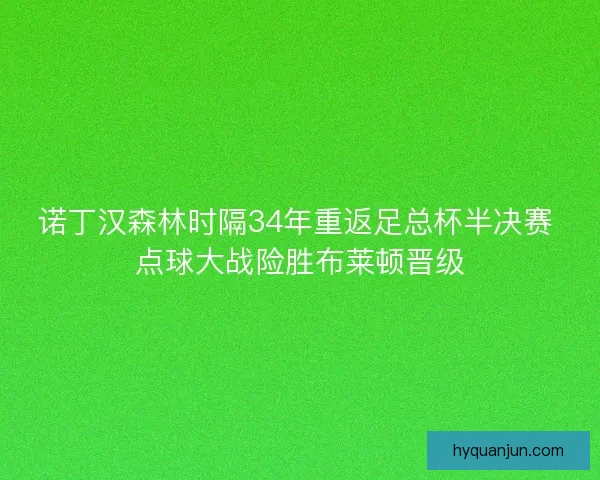 诺丁汉森林时隔34年重返足总杯半决赛 点球大战险胜布莱顿晋级