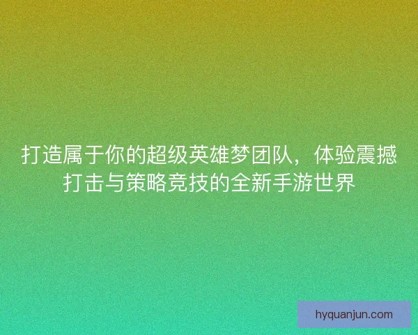 打造属于你的超级英雄梦团队，体验震撼打击与策略竞技的全新手游世界