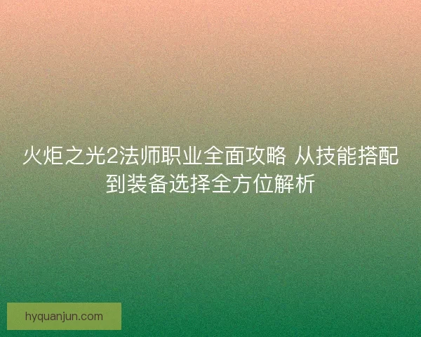火炬之光2法师职业全面攻略 从技能搭配到装备选择全方位解析