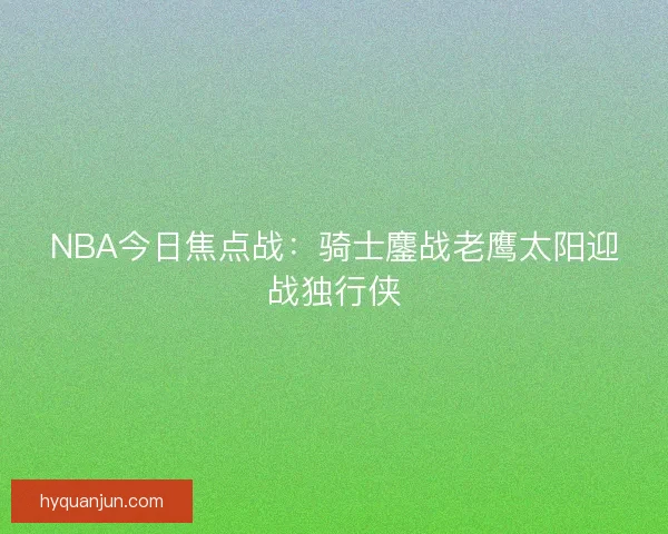 NBA今日焦点战：骑士鏖战老鹰太阳迎战独行侠