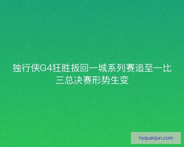 独行侠G4狂胜扳回一城系列赛追至一比三总决赛形势生变