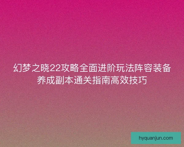 幻梦之晓22攻略全面进阶玩法阵容装备养成副本通关指南高效技巧