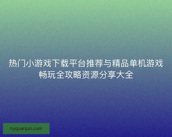 热门小游戏下载平台推荐与精品单机游戏畅玩全攻略资源分享大全