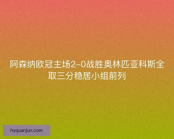 阿森纳欧冠主场2-0战胜奥林匹亚科斯全取三分稳居小组前列