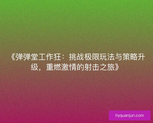 《弹弹堂工作狂：挑战极限玩法与策略升级，重燃激情的射击之旅》