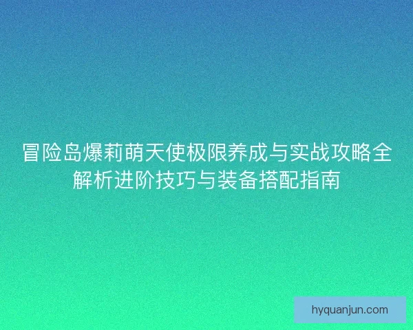 冒险岛爆莉萌天使极限养成与实战攻略全解析进阶技巧与装备搭配指南