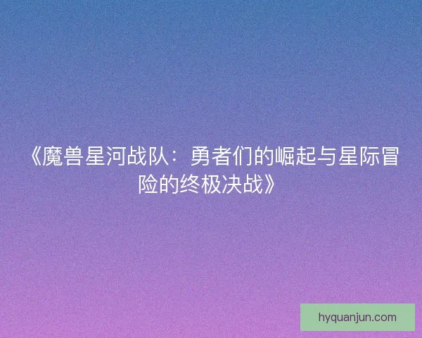 《魔兽星河战队：勇者们的崛起与星际冒险的终极决战》