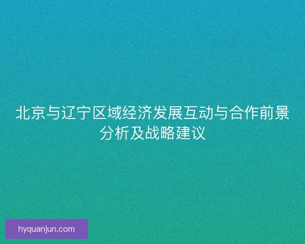 北京与辽宁区域经济发展互动与合作前景分析及战略建议