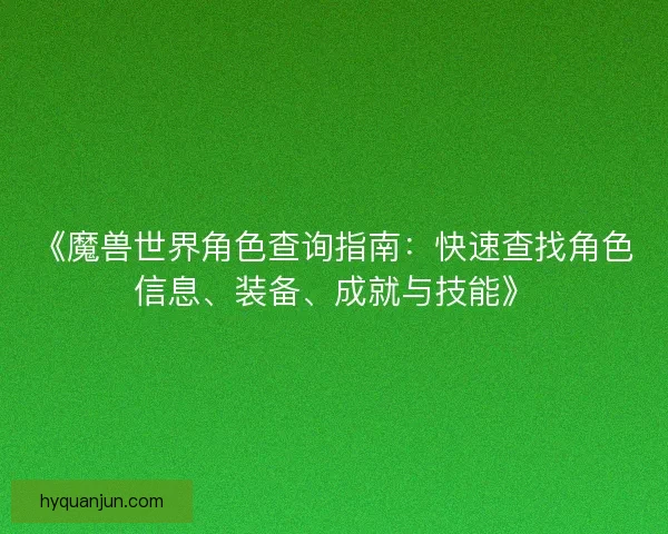 《魔兽世界角色查询指南：快速查找角色信息、装备、成就与技能》