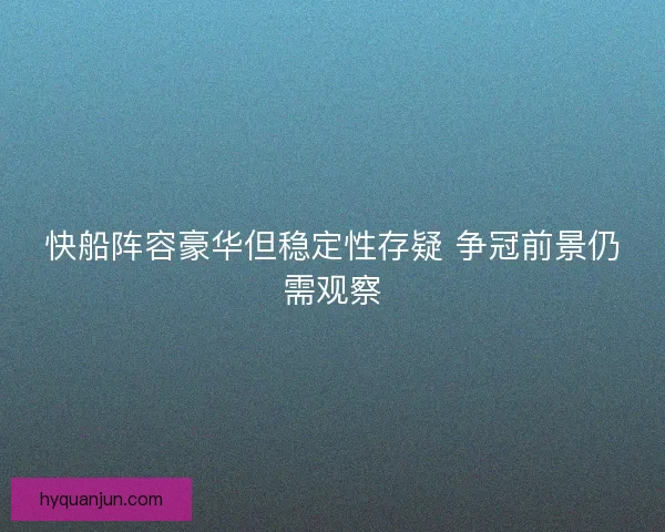 快船阵容豪华但稳定性存疑 争冠前景仍需观察